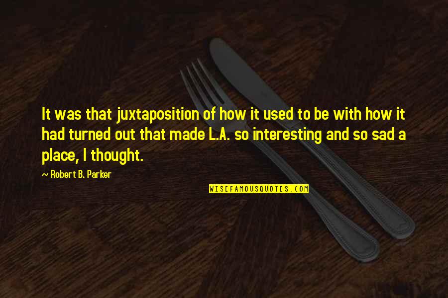 I Used To Be With It Quotes By Robert B. Parker: It was that juxtaposition of how it used I Used To Be With It Quotes By Robert B. Parker: It was that juxtaposition of how it used