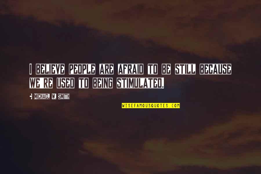I Used To Believe Quotes By Michael W. Smith: I believe people are afraid to be still
