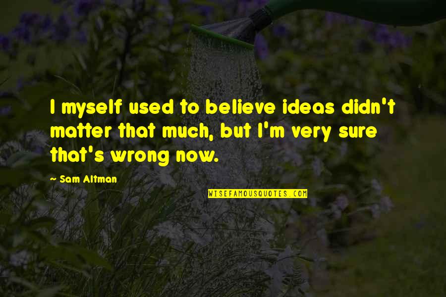I Used To Believe Quotes By Sam Altman: I myself used to believe ideas didn't matter