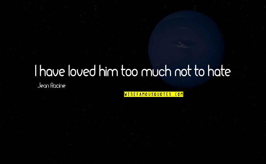 I Used To Care But Not Anymore Quotes By Jean Racine: I have loved him too much not to