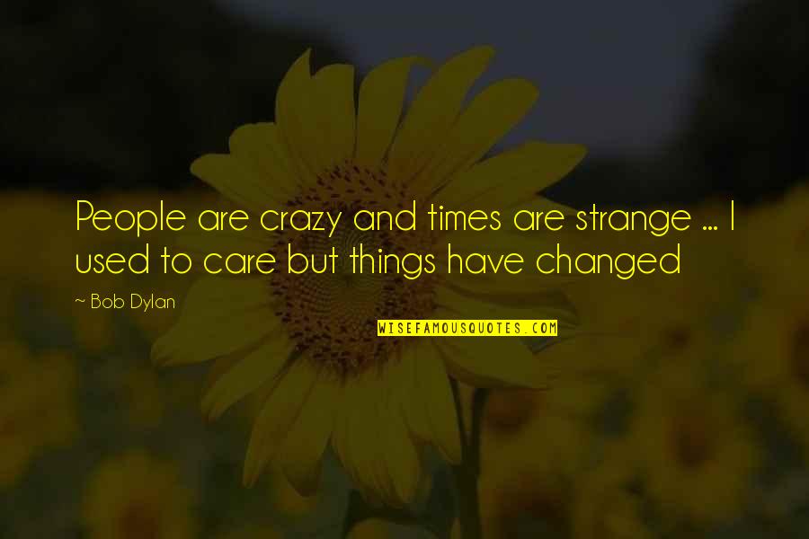 I Used To Care Quotes By Bob Dylan: People are crazy and times are strange ...