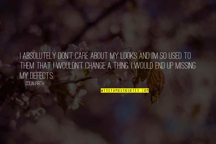 I Used To Care Quotes By Colin Firth: I absolutely don't care about my looks and I Used To Care Quotes By Colin Firth: I absolutely don't care about my looks and