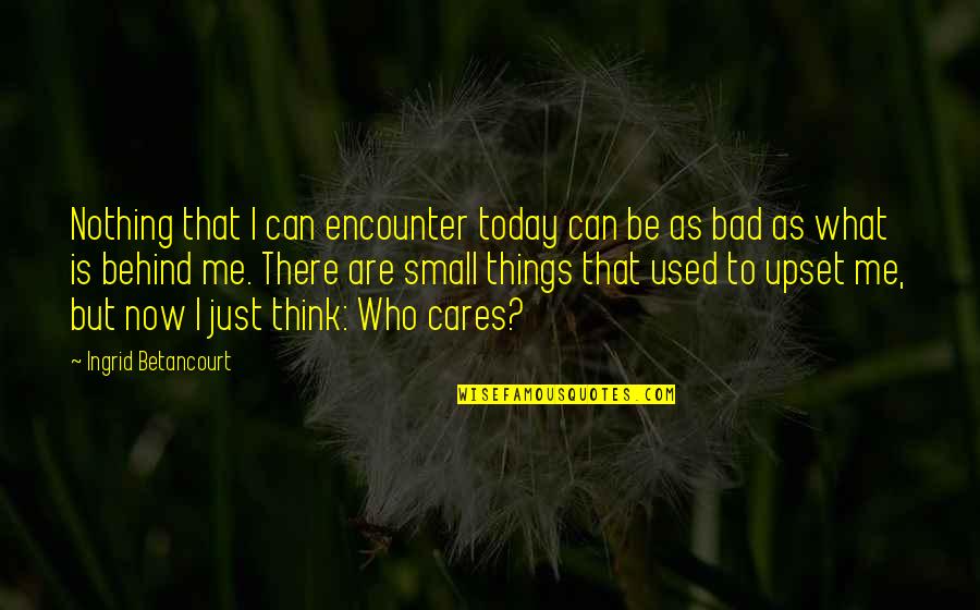 I Used To Care Quotes By Ingrid Betancourt: Nothing that I can encounter today can be
