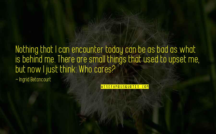 I Used To Care Quotes By Ingrid Betancourt: Nothing that I can encounter today can be I Used To Care Quotes By Ingrid Betancourt: Nothing that I can encounter today can be