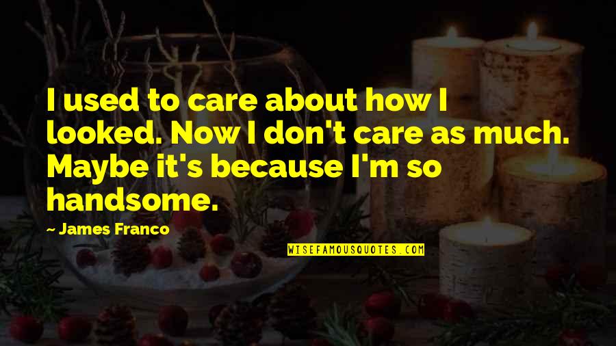 I Used To Care Quotes By James Franco: I used to care about how I looked. I Used To Care Quotes By James Franco: I used to care about how I looked.