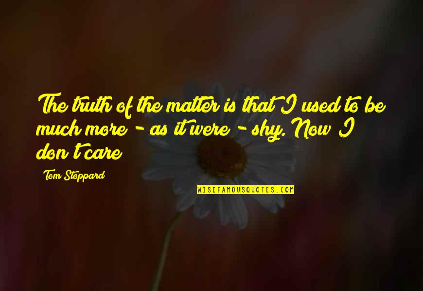 I Used To Care Quotes By Tom Stoppard: The truth of the matter is that I I Used To Care Quotes By Tom Stoppard: The truth of the matter is that I