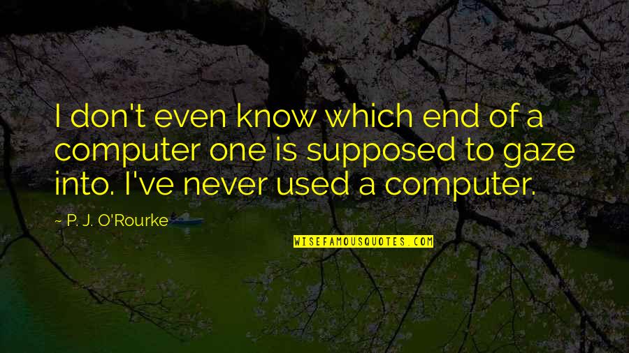 I Used To Know Quotes By P. J. O'Rourke: I don't even know which end of a