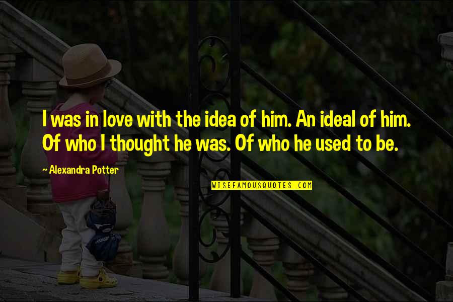 I Used To Love Him Quotes By Alexandra Potter: I was in love with the idea of I Used To Love Him Quotes By Alexandra Potter: I was in love with the idea of