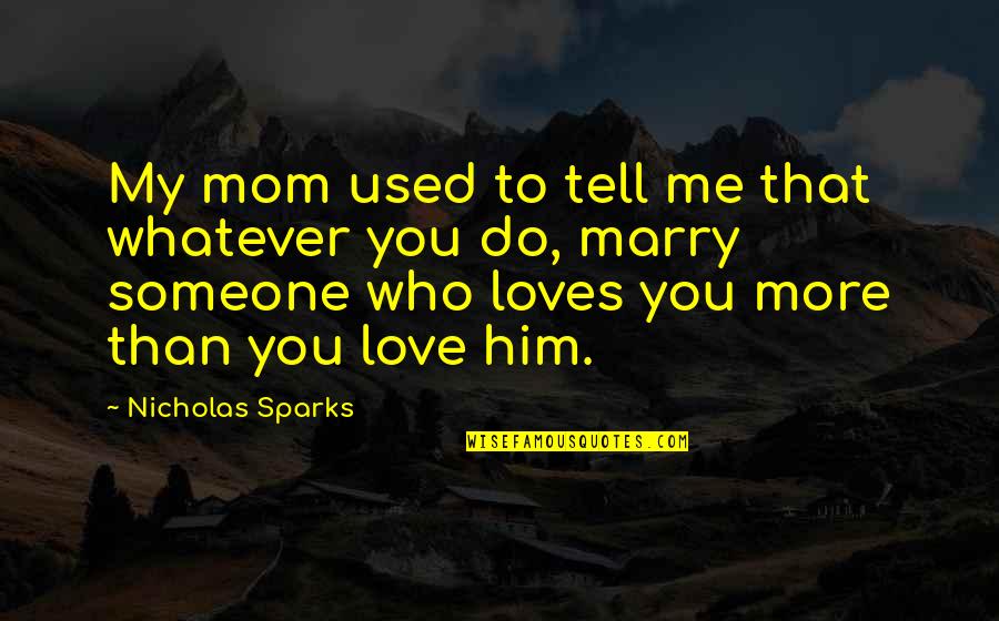 I Used To Love Him Quotes By Nicholas Sparks: My mom used to tell me that whatever I Used To Love Him Quotes By Nicholas Sparks: My mom used to tell me that whatever