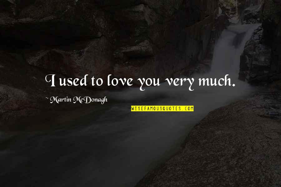 I Used To Love You Quotes By Martin McDonagh: I used to love you very much.