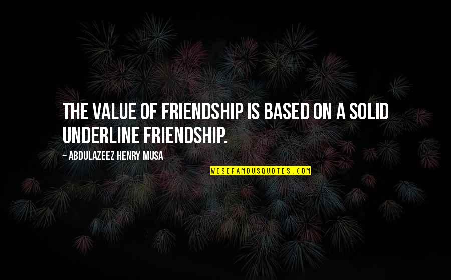 I Value Friendship Quotes By Abdulazeez Henry Musa: The value of friendship is based on a