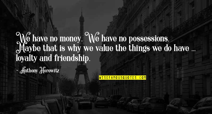 I Value Friendship Quotes By Anthony Horowitz: We have no money. We have no possessions.