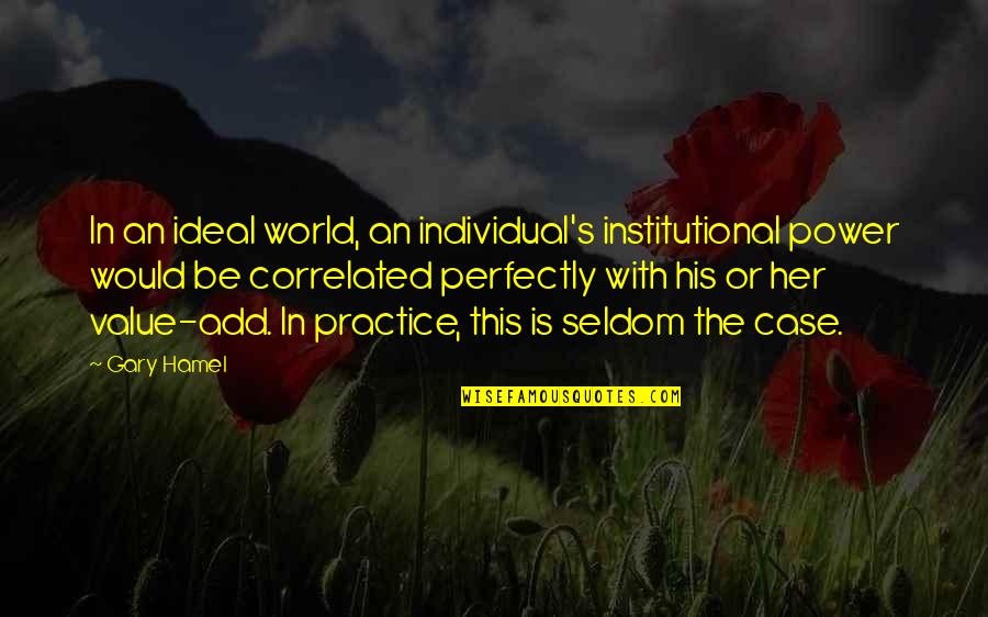 I Value Her Quotes By Gary Hamel: In an ideal world, an individual's institutional power