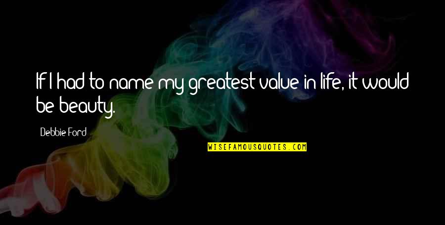 I Value Life Quotes By Debbie Ford: If I had to name my greatest value