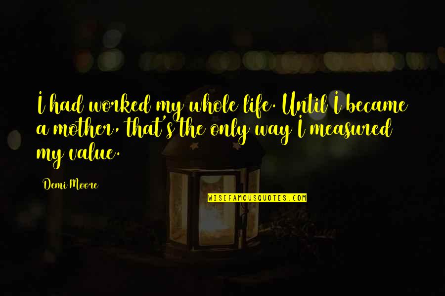 I Value Life Quotes By Demi Moore: I had worked my whole life. Until I