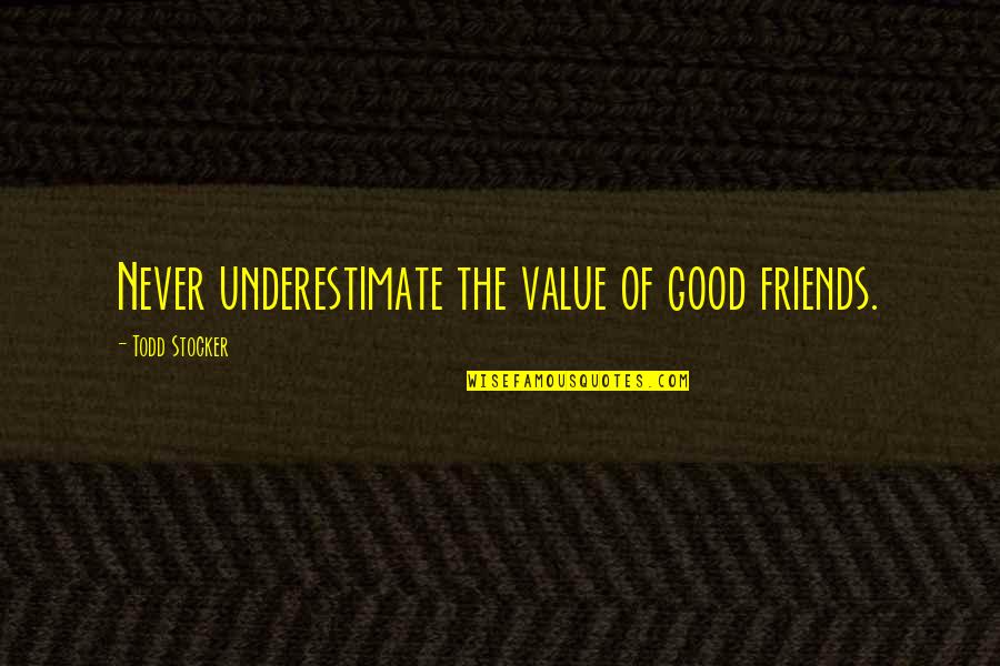 I Value My Friends Quotes By Todd Stocker: Never underestimate the value of good friends.