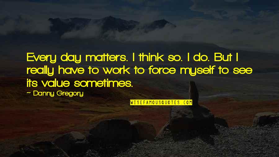 I Value Myself Quotes By Danny Gregory: Every day matters. I think so. I do.