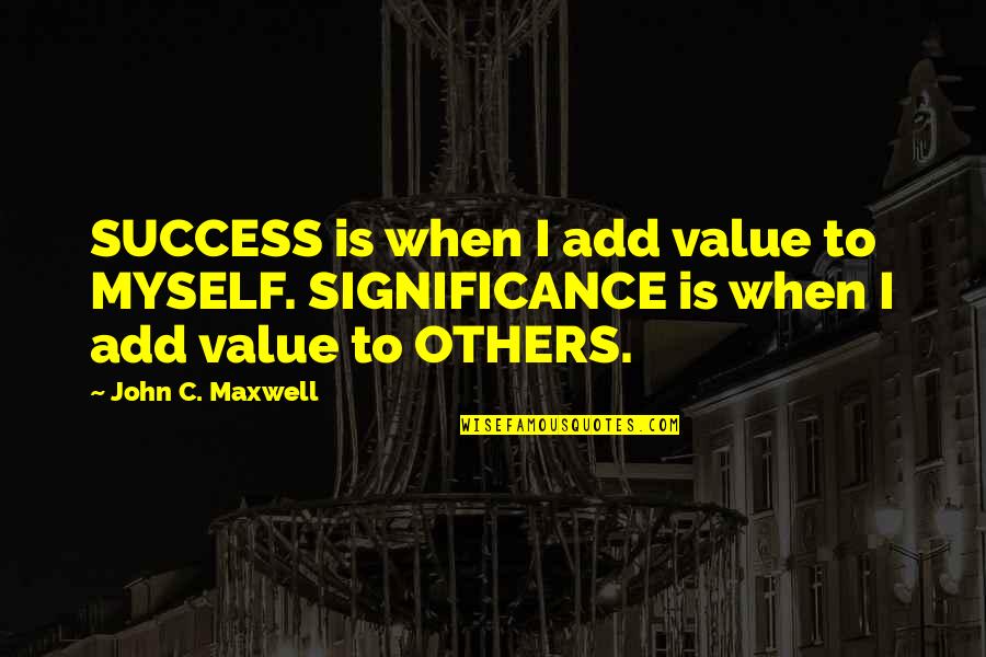 I Value Myself Quotes By John C. Maxwell: SUCCESS is when I add value to MYSELF.