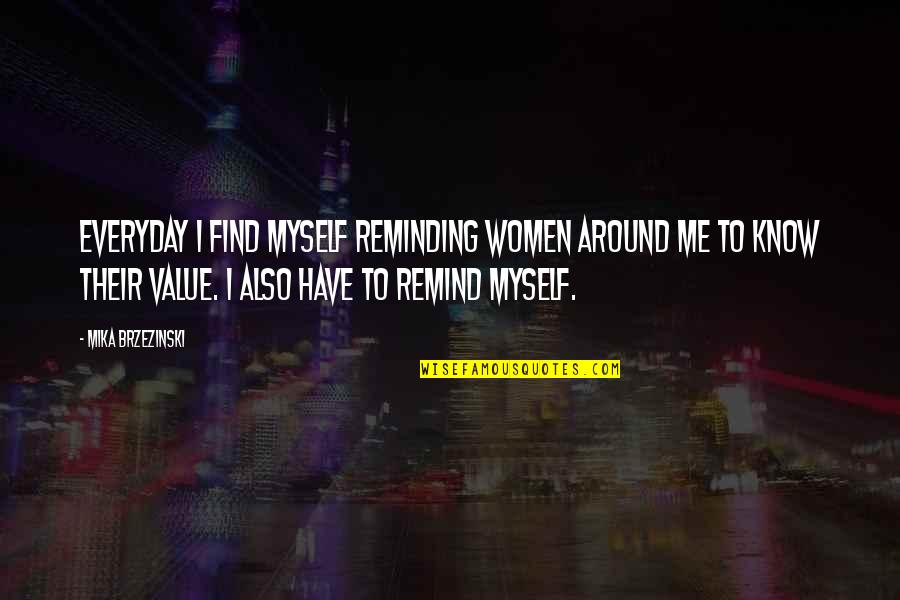 I Value Myself Quotes By Mika Brzezinski: Everyday I find myself reminding women around me