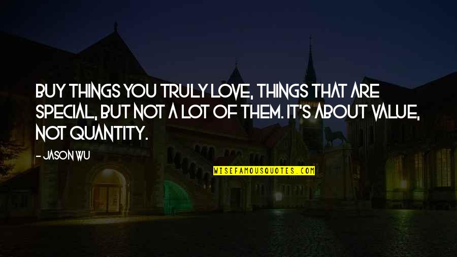 I Value Our Love Quotes By Jason Wu: Buy things you truly love, things that are I Value Our Love Quotes By Jason Wu: Buy things you truly love, things that are