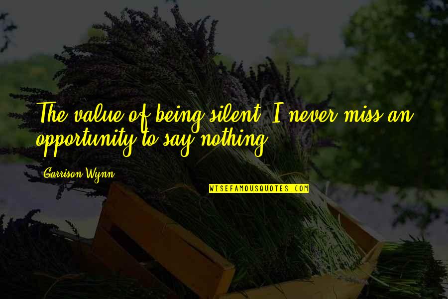 I Value Quotes By Garrison Wynn: The value of being silent: I never miss