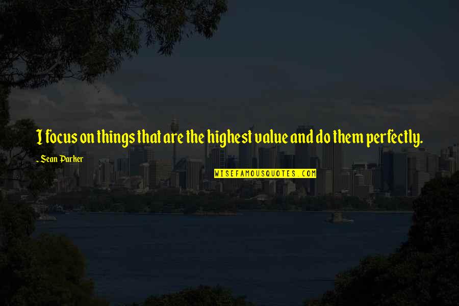 I Value Quotes By Sean Parker: I focus on things that are the highest