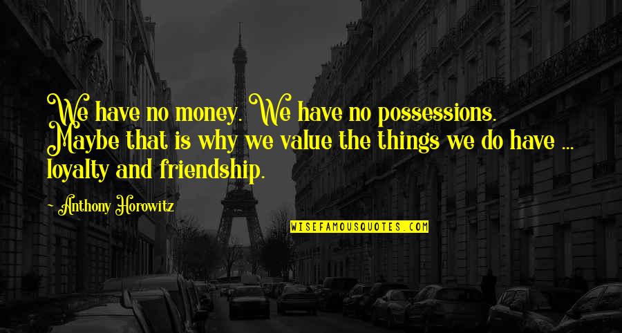 I Value Your Friendship Quotes By Anthony Horowitz: We have no money. We have no possessions.