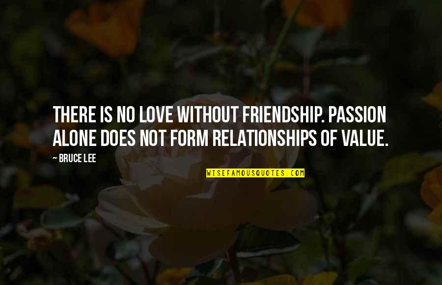 I Value Your Friendship Quotes By Bruce Lee: There is no love without friendship. Passion alone