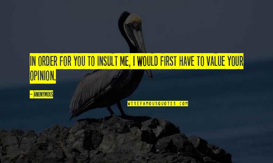 I Value Your Opinion Quotes By Anonymous: In order for you to insult me, I