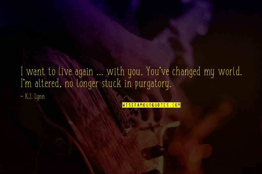 I Ve Changed Quotes By K.I. Lynn: I want to live again ... with you.