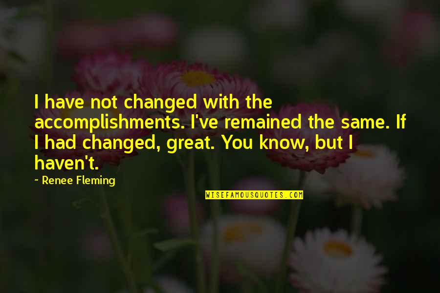 I Ve Changed Quotes By Renee Fleming: I have not changed with the accomplishments. I've