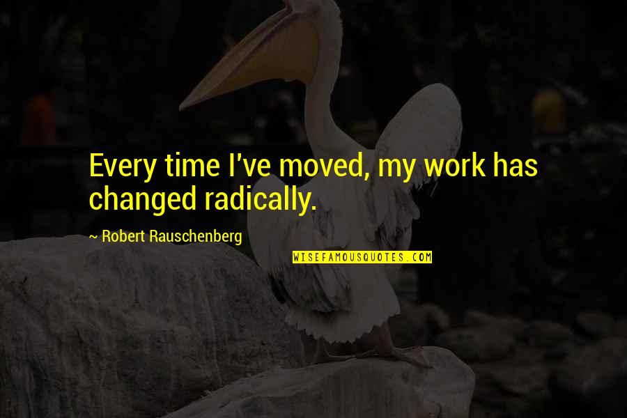 I Ve Changed Quotes By Robert Rauschenberg: Every time I've moved, my work has changed