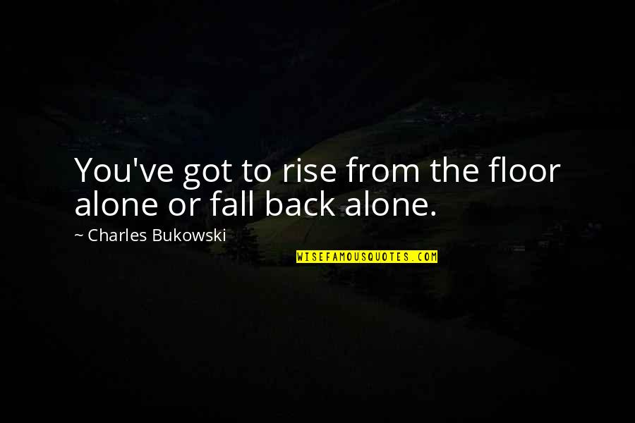 I Ve Got Your Back Quotes By Charles Bukowski: You've got to rise from the floor alone