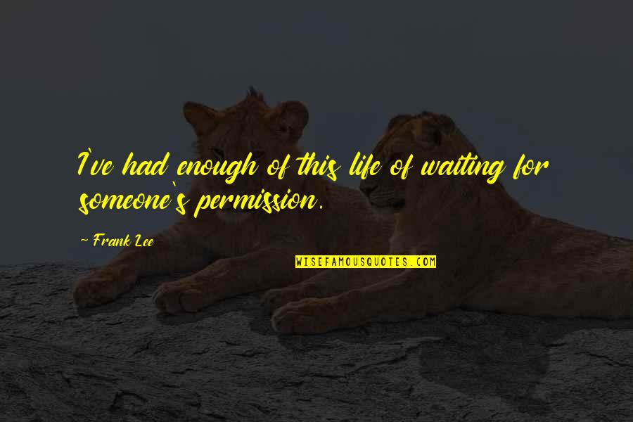 I Ve Had Enough Quotes By Frank Lee: I've had enough of this life of waiting