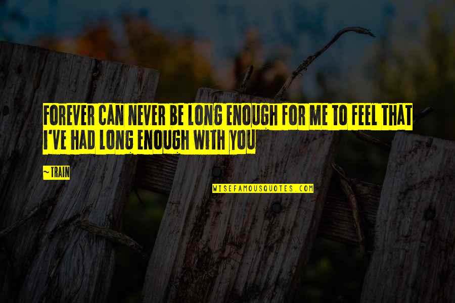 I Ve Had Enough Quotes By Train: Forever can never be long enough for me