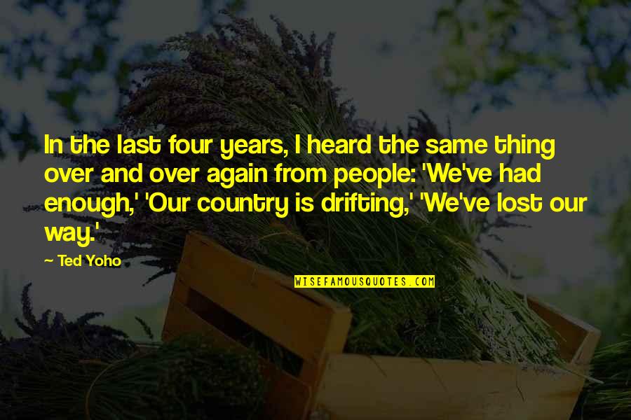 I Ve Lost My Way Quotes By Ted Yoho: In the last four years, I heard the I Ve Lost My Way Quotes By Ted Yoho: In the last four years, I heard the