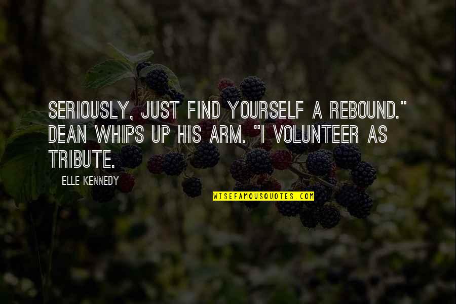 I Volunteer As Tribute Quotes By Elle Kennedy: Seriously, just find yourself a rebound." Dean whips I Volunteer As Tribute Quotes By Elle Kennedy: Seriously, just find yourself a rebound." Dean whips