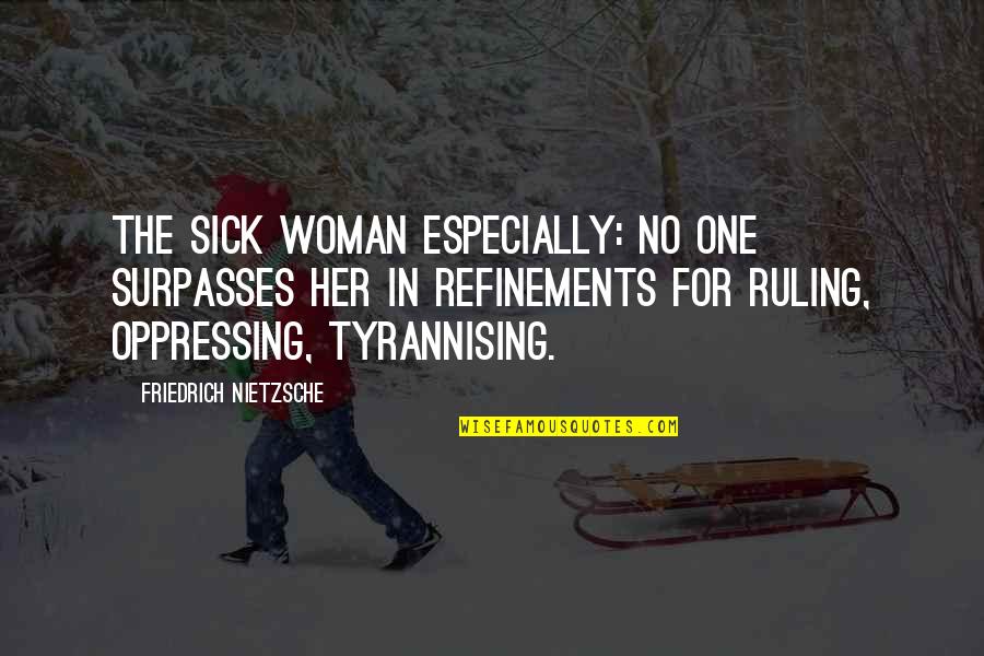 I Volunteer As Tribute Quotes By Friedrich Nietzsche: The sick woman especially: no one surpasses her I Volunteer As Tribute Quotes By Friedrich Nietzsche: The sick woman especially: no one surpasses her