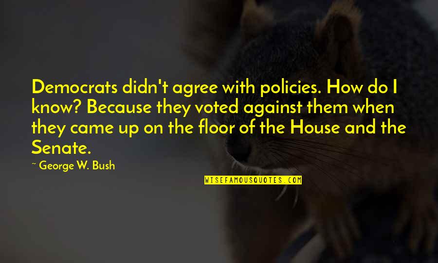 I Voted Quotes By George W. Bush: Democrats didn't agree with policies. How do I