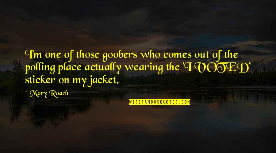 I Voted Quotes By Mary Roach: I'm one of those goobers who comes out