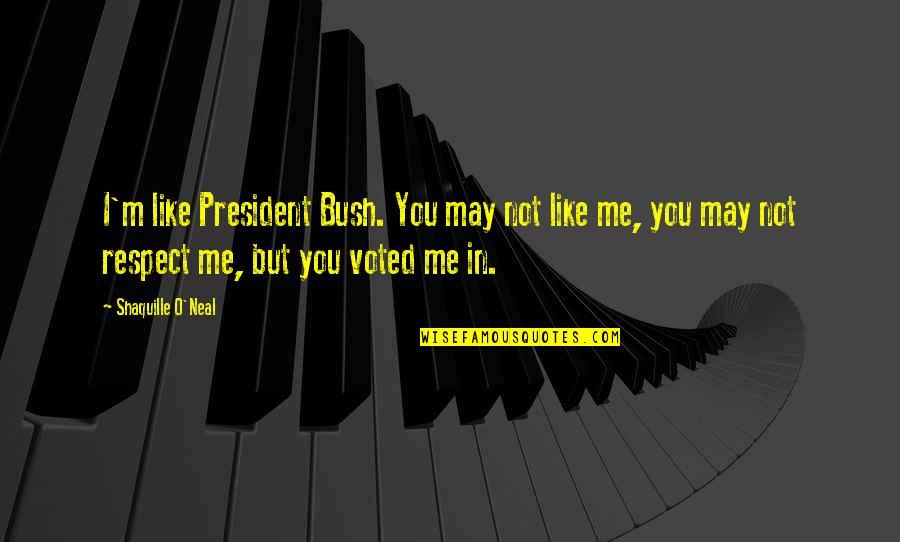 I Voted Quotes By Shaquille O'Neal: I'm like President Bush. You may not like