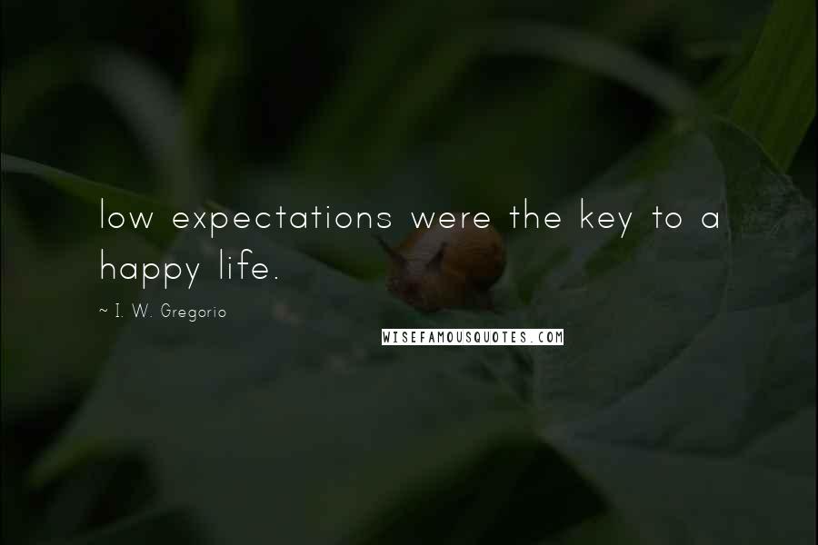 I. W. Gregorio quotes: low expectations were the key to a happy life.