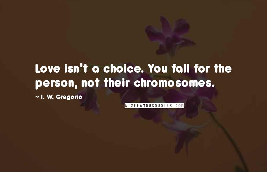 I. W. Gregorio quotes: Love isn't a choice. You fall for the person, not their chromosomes.