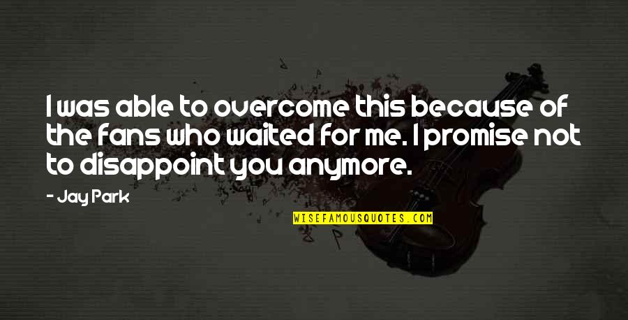 I Waited For You Quotes By Jay Park: I was able to overcome this because of I Waited For You Quotes By Jay Park: I was able to overcome this because of