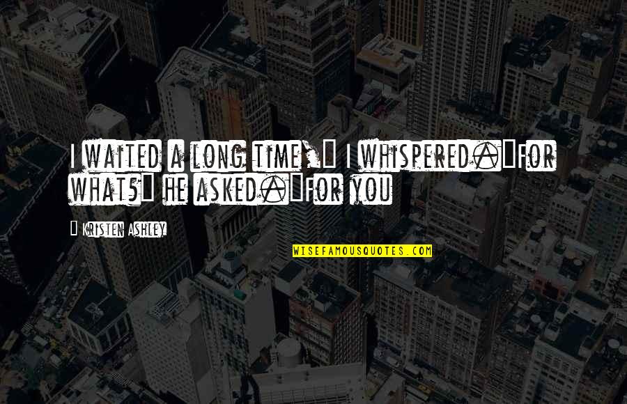 I Waited For You Quotes By Kristen Ashley: I waited a long time," I whispered."For what?" I Waited For You Quotes By Kristen Ashley: I waited a long time," I whispered."For what?"