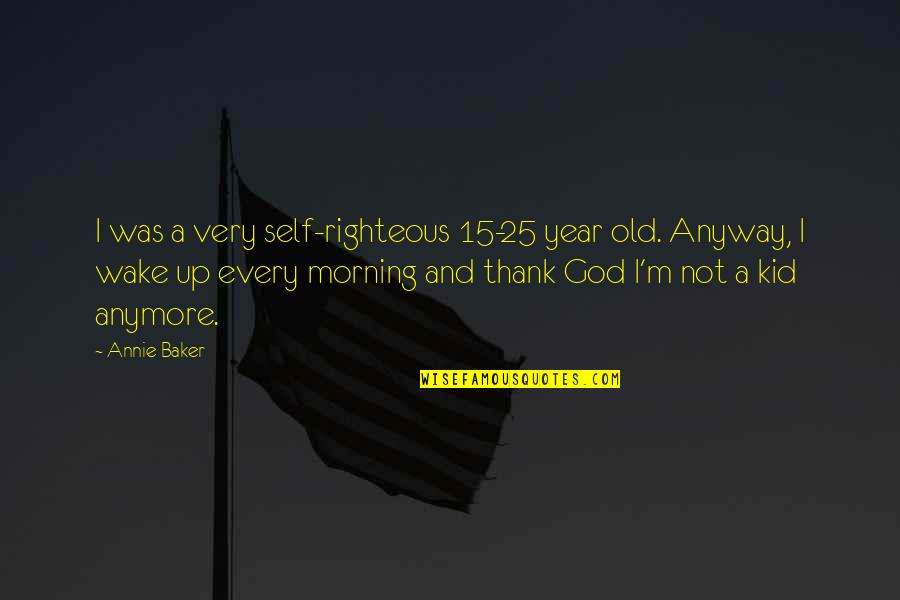 I Wake Up Every Morning Quotes By Annie Baker: I was a very self-righteous 15-25 year old.