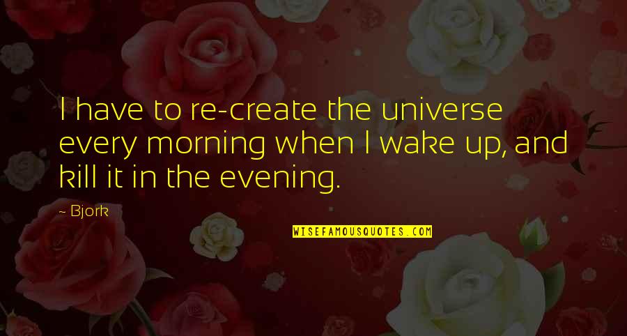 I Wake Up Every Morning Quotes By Bjork: I have to re-create the universe every morning