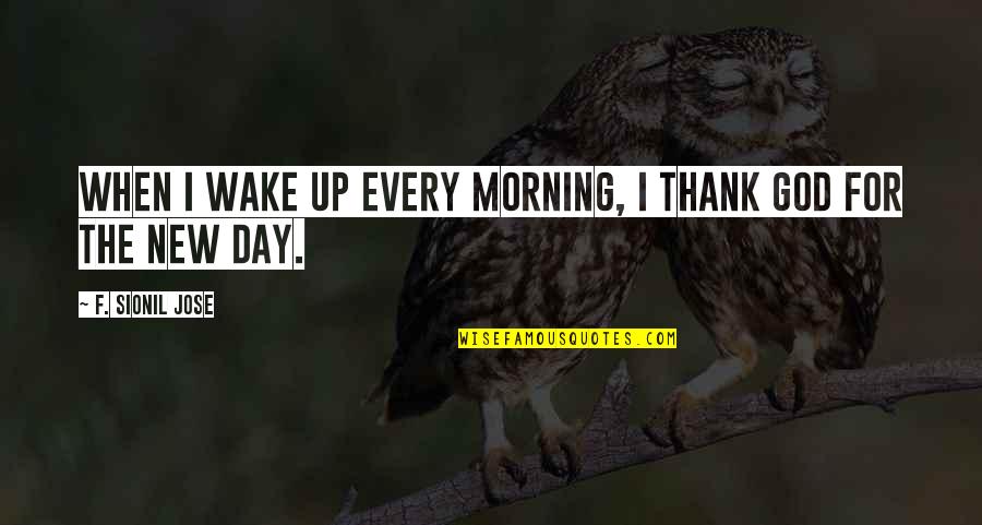 I Wake Up Every Morning Quotes By F. Sionil Jose: When I wake up every morning, I thank
