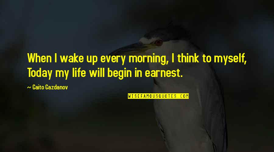 I Wake Up Every Morning Quotes By Gaito Gazdanov: When I wake up every morning, I think