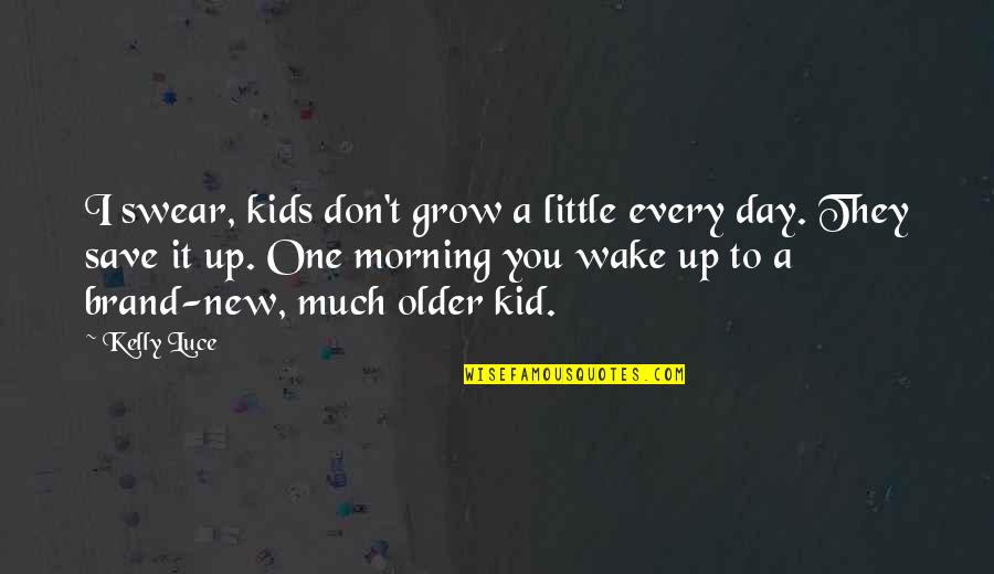 I Wake Up Every Morning Quotes By Kelly Luce: I swear, kids don't grow a little every